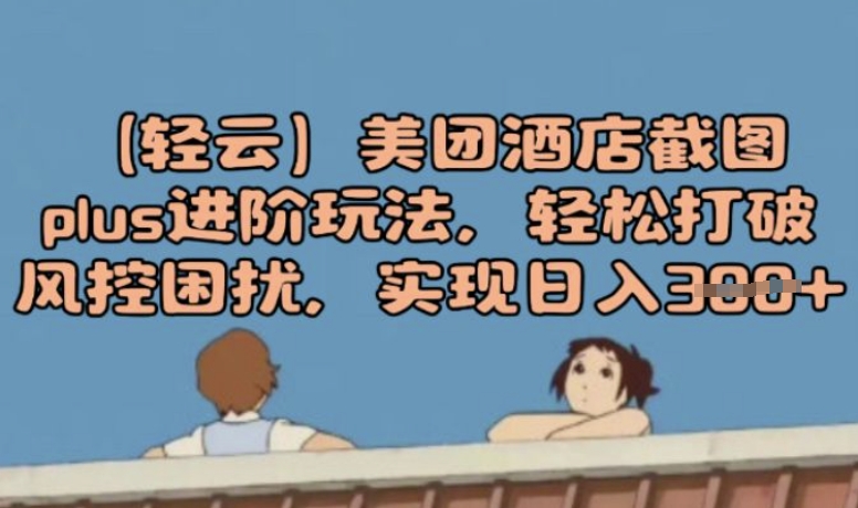 (轻云)美团酒店截图plus进阶玩法，轻松打破风控困扰，实现日入3张-铜乾网络