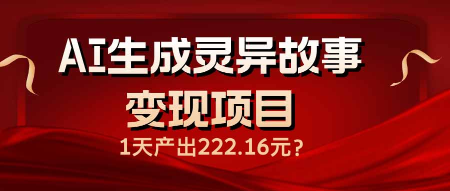 （14261期）AI生成灵异故事变现项目，1天产出222.16元-铜乾网络