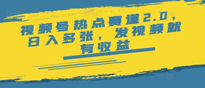 视频号热点赛道2.0，日入多张，发视频就有收益-铜乾网络