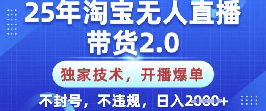 25年淘宝无人直播带货2.0.独家技术，开播爆单，纯小白易上手，不封号，不违规，日入多张【揭秘】-铜乾网络