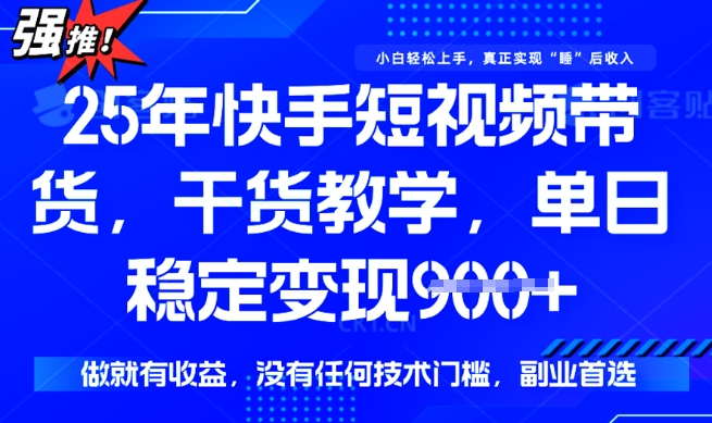 25年最新快手短视频带货，单日稳定变现900+，没有技术门槛，做就有收益【揭秘】-铜乾网络