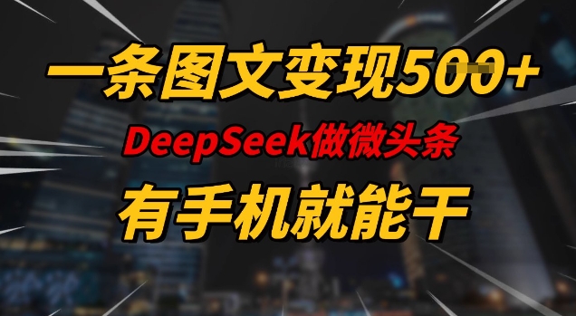 一条图文变现5张，DeeSeep微头条，有手机就能做-铜乾网络