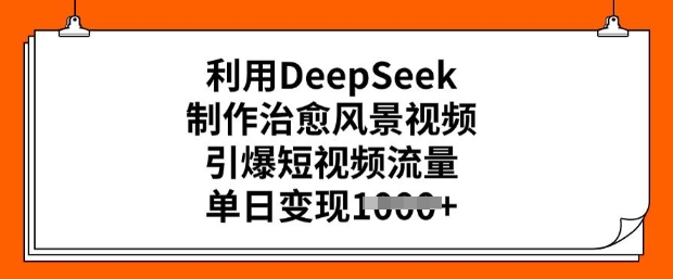 利用DeepSeek制作治愈风景视频，引爆短视频流量，单日变现多张-铜乾网络