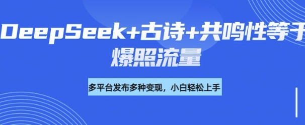 诗词进阶玩法，用DeepSeek写诗词来讲解现代社会主题，条条作品都是爆款，涨粉变现带货两不误-铜乾网络
