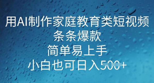 用AI做制作家庭教育类短视频，条条爆款，简单易上手， 小白也可日入5张-铜乾网络