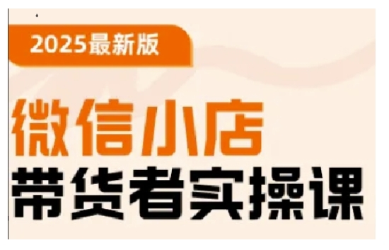 2025最新版微信小店带货者实操课，基础操作到高级运营技巧，快速上手-铜乾网络