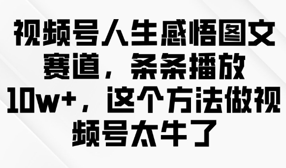 视频号人生感悟图文赛道，条条播放10w+，这个方法做视频号太牛了-铜乾网络