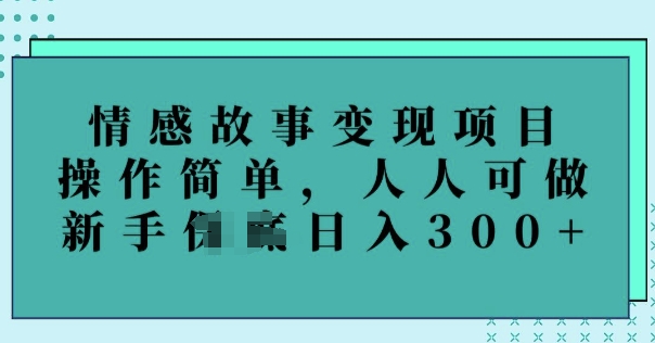 情感故事变现项目，操作简单，人人可做，新手日入3张-铜乾网络