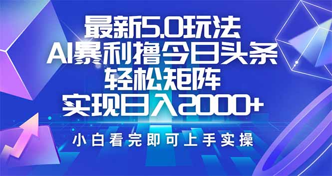 （14336期）今日头条最新5.0玩法，思路简单，复制粘贴，轻松实现矩阵日入2000+-铜乾网络