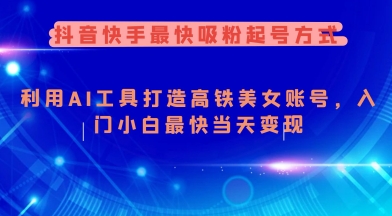 抖音快手最快吸粉起号方式，利用AI工具打造美女账号，入门小白最快当天变现-铜乾网络