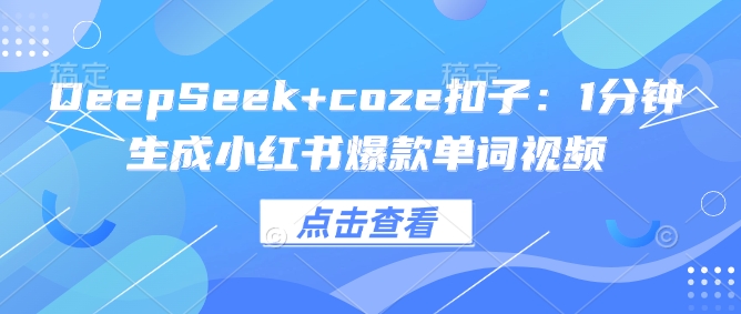 DeepSeek+coze扣子：1分钟生成小红书爆款单词视频-铜乾网络