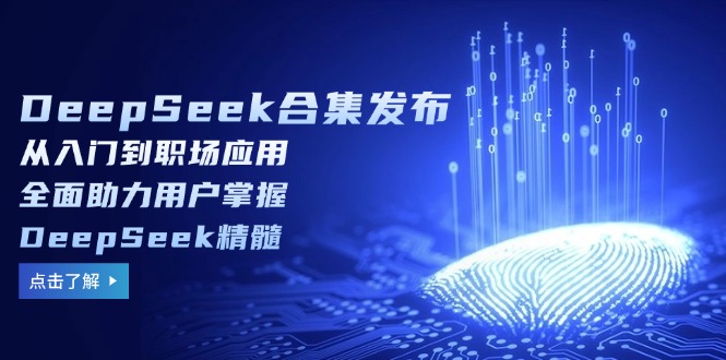（14281期）DeepSeek合集发布，从入门到职场应用，全面助力用户掌握DeepSeek精髓-铜乾网络