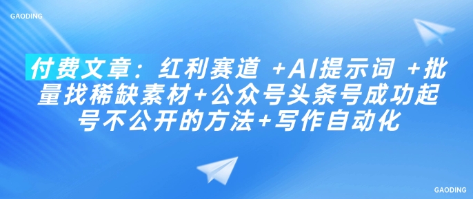 付费文章：红利赛道 +AI提示词 +批量找稀缺素材+公众号头条号成功起号不公开的方法+写作自动化-铜乾网络