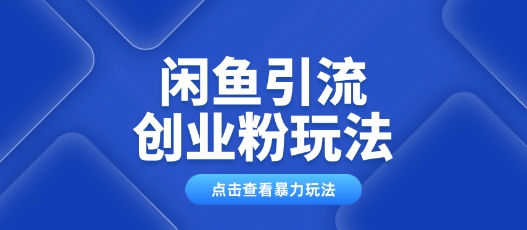 闲鱼引流创业粉0基础及可操作日引流百人保姆级教学-铜乾网络