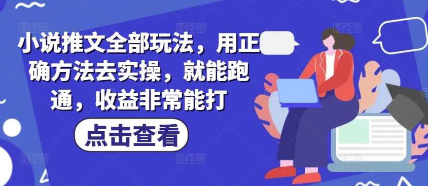 小说推文全部玩法，用正确方法去实操，就能跑通，收益非常能打-铜乾网络