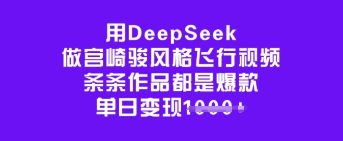 用DeepSeek做宫崎骏风格飞行视频，条条作品都是爆款，单日变现多张-铜乾网络