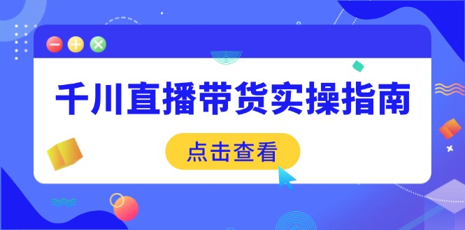 （14265期）千川直播带货实操指南：从选品到数据优化，基础到实操全面覆盖-铜乾网络