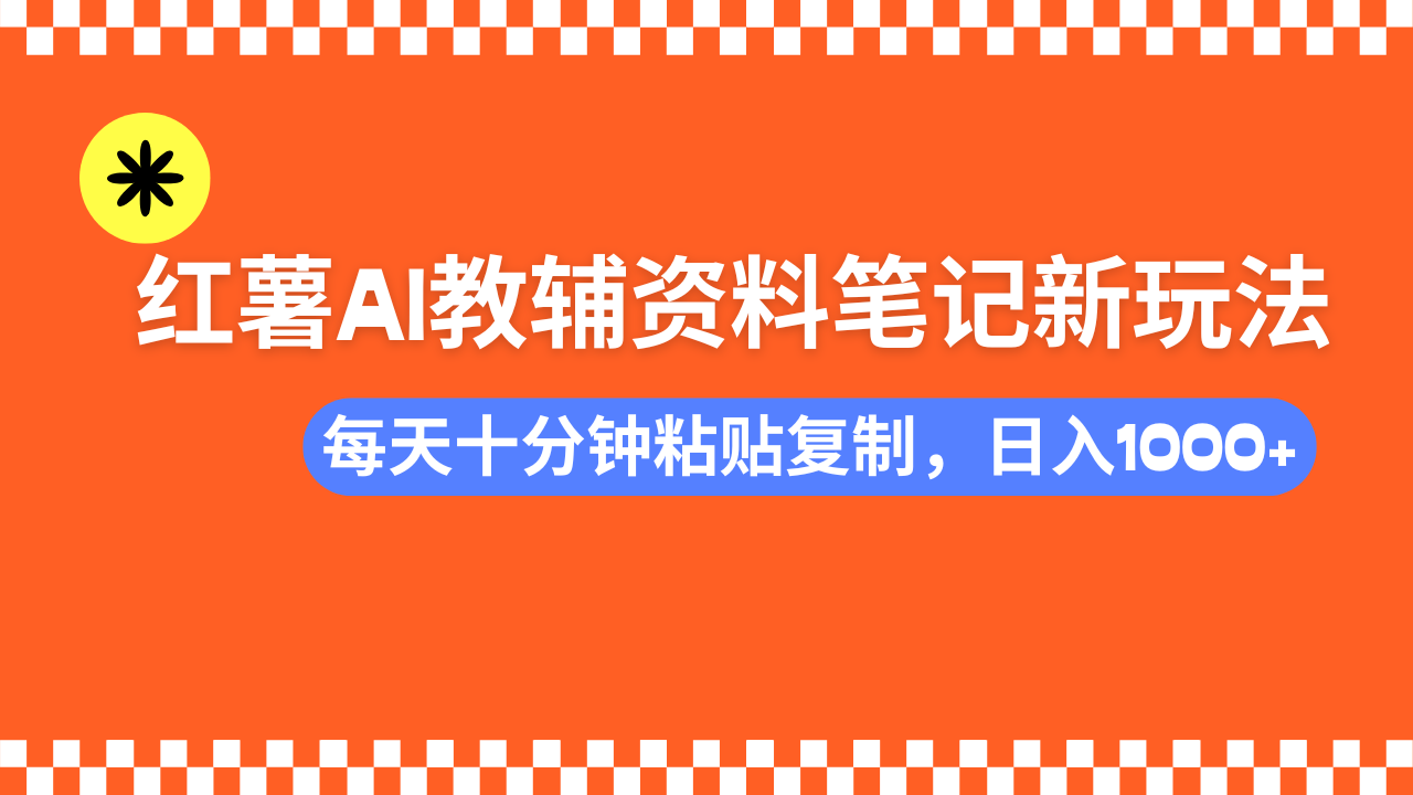 （14350期）小红书AI教辅资料笔记新玩法，0门槛，可批量可复制，一天十分钟发笔记…-铜乾网络