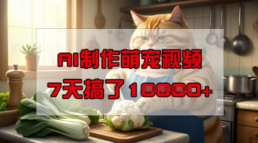 靠AI制作萌宠视频，操作简单门槛低，有手机就行，7天搞了1W-铜乾网络