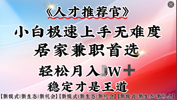 人才推荐官—小白轻松上手实操，居家兼职首选，一部手机即可-铜乾网络